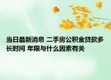当日最新消息 二手房公积金贷款多长时间 年限与什么因素有关