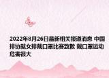 2022年8月26日最新相关报道消息 中国排协就女排戴口罩比赛致歉 戴口罩运动危害很大
