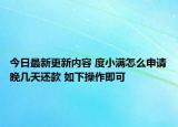 今日最新更新内容 度小满怎么申请晚几天还款 如下操作即可