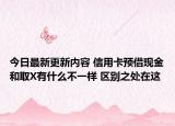 今日最新更新内容 信用卡预借现金和取X有什么不一样 区别之处在这