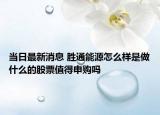 当日最新消息 胜通能源怎么样是做什么的股票值得申购吗