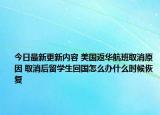 今日最新更新内容 美国返华航班取消原因 取消后留学生回国怎么办什么时候恢复