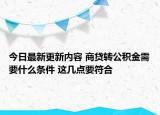 今日最新更新内容 商贷转公积金需要什么条件 这几点要符合