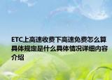 ETC上高速收费下高速免费怎么算 具体规定是什么具体情况详细内容介绍