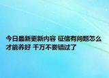 今日最新更新内容 征信有问题怎么才能养好 千万不要错过了
