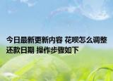 今日最新更新内容 花呗怎么调整还款日期 操作步骤如下