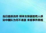 当日最新消息 媒体女排赛前有人感染中国队为何不退赛 来看事件真相