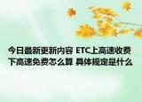 今日最新更新内容 ETC上高速收费下高速免费怎么算 具体规定是什么