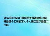 2022年8月26日最新相关报道消息 徐开骋是哪个公司的艺人个人简历显示是富二代吗