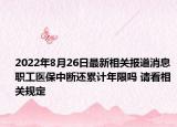 2022年8月26日最新相关报道消息 职工医保中断还累计年限吗 请看相关规定