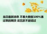 当日最新消息 不看大数据100%通过率的网贷 这五款不能错过