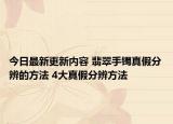 今日最新更新内容 翡翠手镯真假分辨的方法 4大真假分辨方法