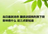 当日最新消息 国债逆回购利率下降意味着什么 这三点要知道