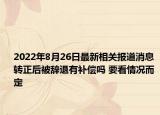 2022年8月26日最新相关报道消息 转正后被辞退有补偿吗 要看情况而定
