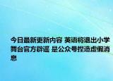 今日最新更新内容 英语将退出小学舞台官方辟谣 是公众号捏造虚假消息