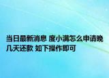 当日最新消息 度小满怎么申请晚几天还款 如下操作即可