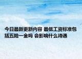 今日最新更新内容 最低工资标准包括五险一金吗 会影响什么待遇