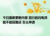今日最新更新内容 招行的闪电贷能不能延期还 怎么申请