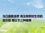 当日最新消息 有没有即时生效的意外险 有以下三种推荐