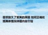 翡翠放久了发黄的原因 如何正确处理具体情况详细内容介绍