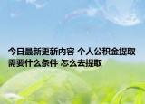 今日最新更新内容 个人公积金提取需要什么条件 怎么去提取