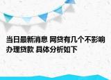 当日最新消息 网贷有几个不影响办理贷款 具体分析如下