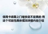 信用卡逾期上门催收是不是真的 有这个可能性具体情况详细内容介绍