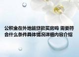 公积金在外地能贷款买房吗 需要符合什么条件具体情况详细内容介绍