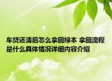 车贷还清后怎么拿回绿本 拿回流程是什么具体情况详细内容介绍