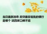 当日最新消息 房贷最容易批的银行是哪个 这四家口碑不错