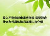 收入不稳定能申请房贷吗 需要符合什么条件具体情况详细内容介绍