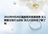 2022年8月26日最新相关报道消息 女人戴碧玉有什么好处 这几大好处你了解了吗