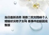 当日最新消息 湘雅二院刘翔峰个人婚姻状况有子女吗 看事件的起因完整版