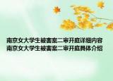 南京女大学生被害案二审开庭详细内容 南京女大学生被害案二审开庭具体介绍