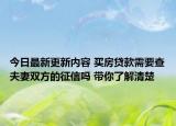 今日最新更新内容 买房贷款需要查夫妻双方的征信吗 带你了解清楚