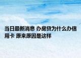 当日最新消息 办房贷为什么办信用卡 原来原因是这样