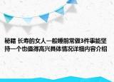 秘籍 长寿的女人一般睡前常做3件事能坚持一个也值得高兴具体情况详细内容介绍