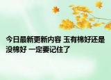 今日最新更新内容 玉有棉好还是没棉好 一定要记住了