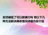 房贷被拒了可以换银行吗 有以下几种方法解决具体情况详细内容介绍