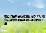 银行卡销户后还能重新再办卡吗 看完可以帮到你具体情况详细内容介绍
