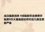 当日最新消息 9月起新农合缴费开始第9次大督查启动农村这几类生意要严查