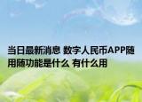 当日最新消息 数字人民币APP随用随功能是什么 有什么用