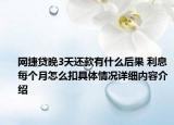 网捷贷晚3天还款有什么后果 利息每个月怎么扣具体情况详细内容介绍