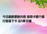 今日最新更新内容 信用卡哪个银行容易下卡 这5家不错