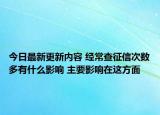 今日最新更新内容 经常查征信次数多有什么影响 主要影响在这方面