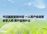 今日最新更新内容 一人黑户会连累全家人吗 黑户是指什么