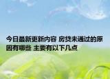 今日最新更新内容 房贷未通过的原因有哪些 主要有以下几点