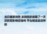 当日最新消息 美团借款逾期了一天还款后影响征信吗 平台规定是这样的