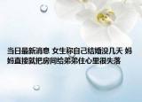 当日最新消息 女生称自己结婚没几天 妈妈直接就把房间给弟弟住心里很失落