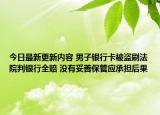 今日最新更新内容 男子银行卡被盗刷法院判银行全赔 没有妥善保管应承担后果